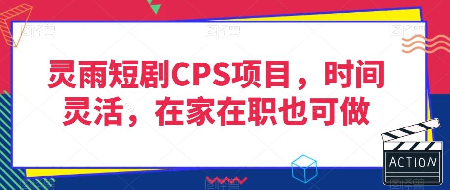 靈雨短劇CPS項目,時間靈活,在家在職也可做