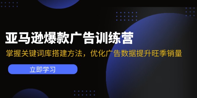 亞馬遜爆款廣告訓練營：掌握關鍵詞庫搭建方法，優化廣告數據提升旺季銷量
