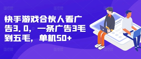 快手游戲合伙人看廣告3.0,一條廣告3毛到五毛,單機50+【揭秘】