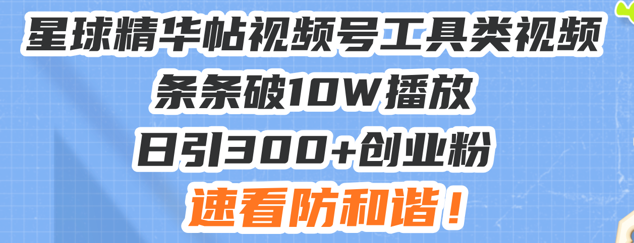 星球精華帖視頻號工具類視頻條條破10W播放日引300+創業粉,速看防和諧!