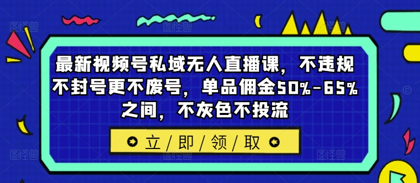最新視頻號私域無人直播課,不違規(guī)不封號更不廢號,單品傭金50%-65%之間,不灰色不投流
