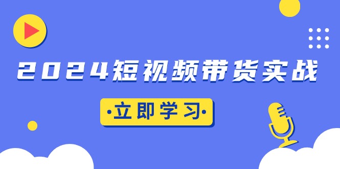 2024短視頻帶貨實戰:底層邏輯+實操技巧,櫥窗引流、直播帶貨
