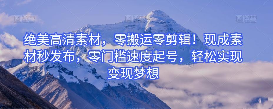 絕美高清素材,零搬運零剪輯!現成素材秒發布,零門檻速度起號,輕松實現變現夢想