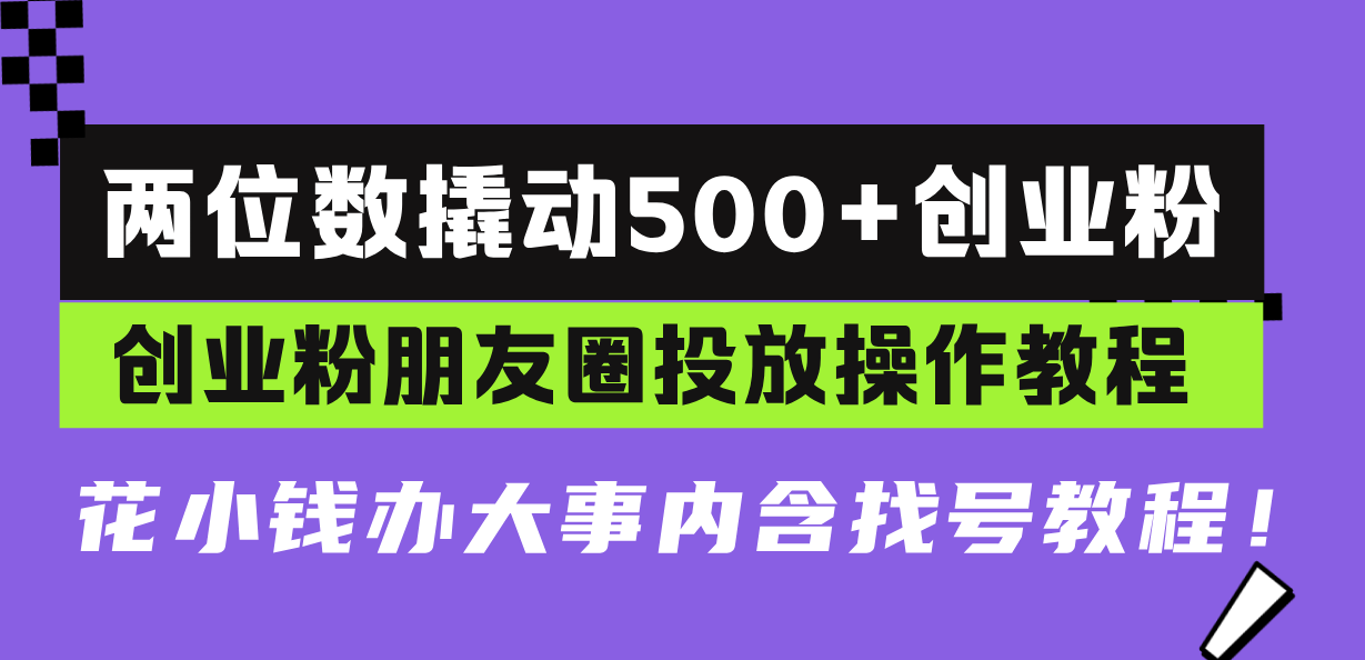 兩位數撬動500+創業粉，創業粉朋友圈投放操作教程，花小錢辦大事內含找...
