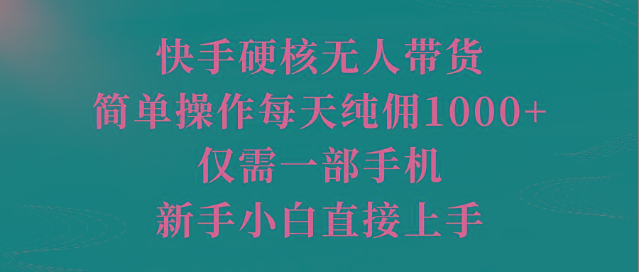 (9861期)快手硬核無人帶貨，簡單操作每天純傭1000+,僅需一部手機，新手小白直接上手