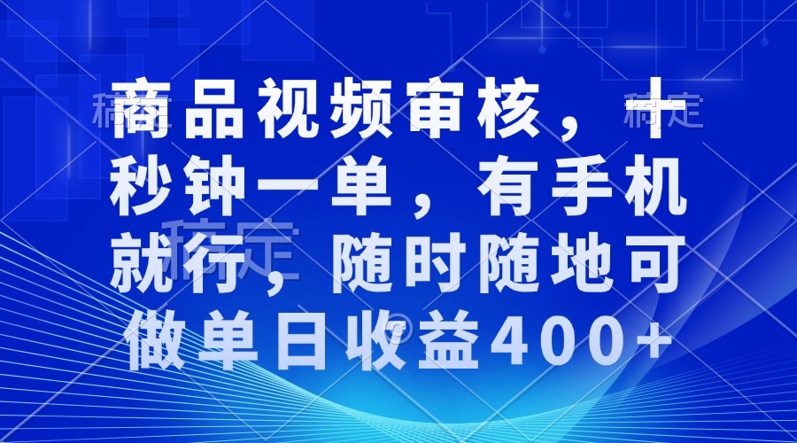 商品視頻審核，十秒鐘一單，有手機就行，隨時隨地可做單日收益400+