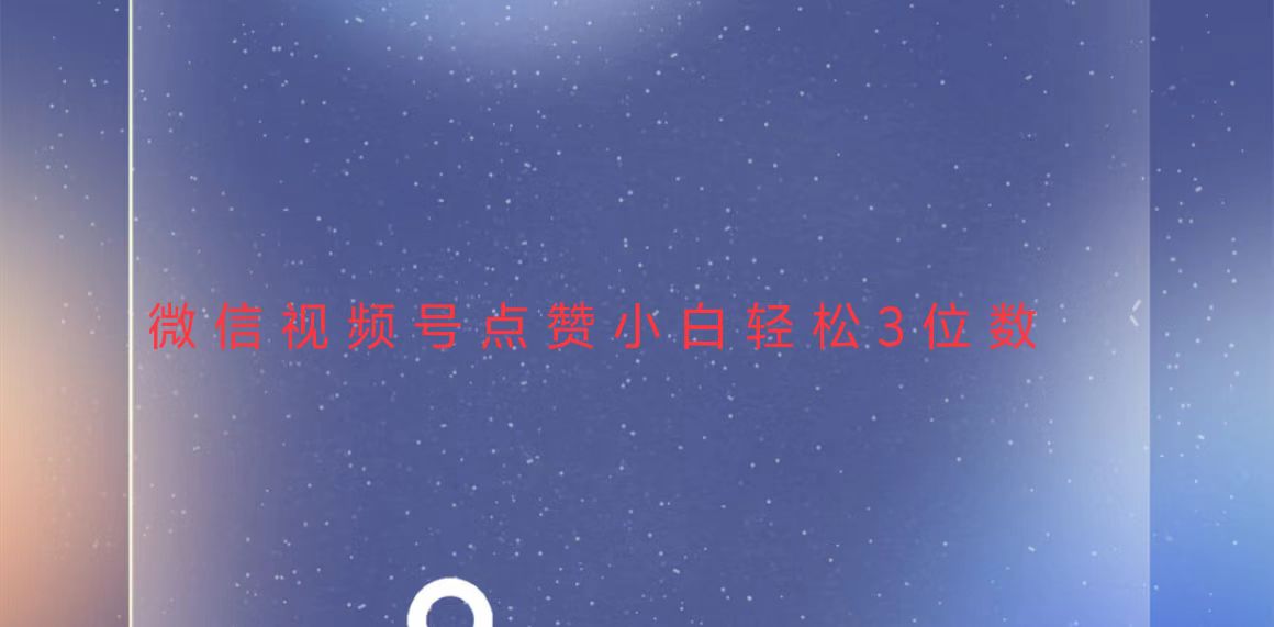 視頻號點(diǎn)贊最新玩法，小白輕松日入三位數(shù)