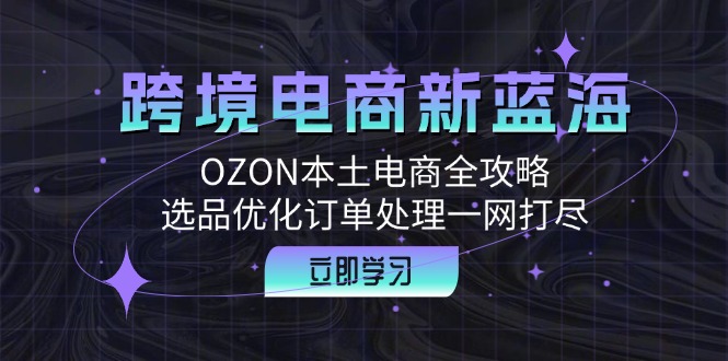 跨境電商新藍海:OZON本土電商全攻略,選品優化訂單處理一網打盡