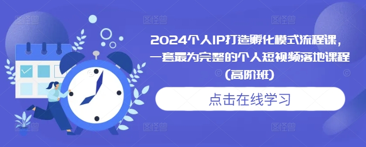 2024個人IP打造孵化模式流程課,一套最為完整的個人短視頻落地課程(高階班)