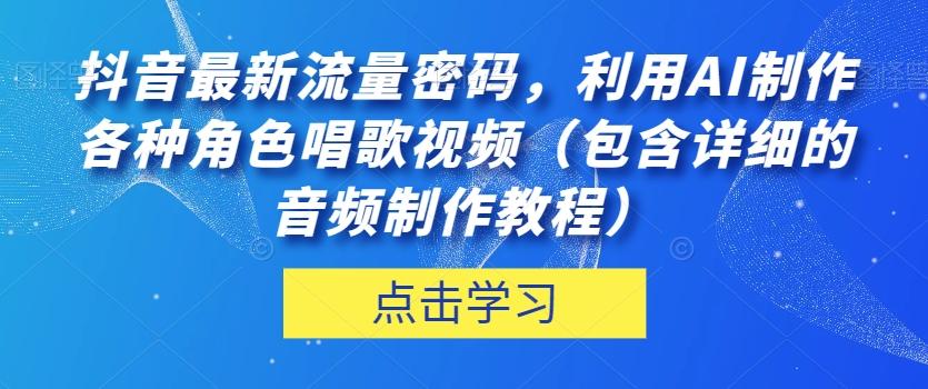 抖音最新流量密碼,利用AI制作各種角色唱歌視頻(包含詳細的音頻制作教程)【揭秘】