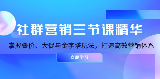 社群營銷三節(jié)課精華：掌握疊價(jià)、大促與金字塔玩法，打造高效營銷體系