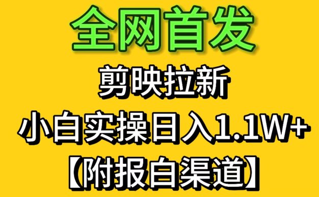全網首發剪映拉新,小白實操單日收益1.1W+【附報白渠道】