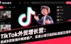 TikTok外貿(mào)增長營：低成本獲取海外精準(zhǔn)客戶，實現(xiàn)公域引流到私域成交閉環(huán)