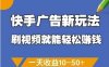 快手廣告新玩法，刷視頻就能輕松掙錢，一天收益10-50+