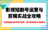 影視短劇號運營與剪輯實戰全攻略，快速掌握影視賬號起號邏輯，提升視頻質量與傳播效果