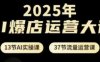2025年AI爆店運(yùn)營(yíng)大課，13節(jié)AI實(shí)操課+37節(jié)流量運(yùn)營(yíng)課