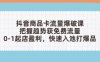 抖音商品卡流量爆破課：把握趨勢獲免費流量，0-1起店盈利，快速入池打爆品