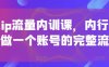 個人ip流量內訓課，內行人教你做一個賬號的完整流程
