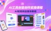 AI工具創意創作實操課程，AI短視頻自媒體教程