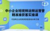 中小企業(yè)短視頻運(yùn)營(yíng)精準(zhǔn)獲客實(shí)操課，可復(fù)制企業(yè)短視頻獲客落地訓(xùn)練方案