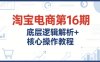 淘寶電商第16期，底層邏輯解析+核心操作教程，運營、推廣提升能力的必學課程+配套資料