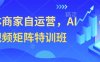 實體商家自運營，AI短視頻矩陣特訓班