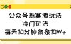 公眾號新賽道玩法，冷門玩法，每天10分鐘條條10W+