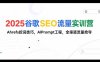 2025谷歌SEO流量實(shí)訓(xùn)營(yíng);，Ahrefs挖詞技巧，AIPrompt工程，全渠道流量搶奪