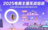 2025電商主播實戰培訓：從0到1培養專業電商主播的完整知識體系