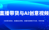 直播帶貨與AI創意視頻，抖音推流機制、直播底層邏輯，直播間搭建賬號包裝、帶貨實操