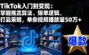 TikTok入門到變現：掌握推流算法、爆單邏輯、打品策略，單條視頻播放量50w