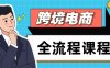 跨境電商全流程課程，社媒運(yùn)營(yíng)獨(dú)立站搭建，掌握選品流量，實(shí)現(xiàn)高效出海