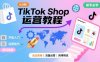 TikTok Shop從0到1運營教程，TikTok跨境電商新手必學課程