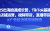 2025出海加速成長營，TikTok基建選品，店鋪運營，視頻帶貨，直播帶貨，TK廣告投流等系統(tǒng)教程