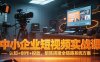 中小企業短視頻實戰課，認知+創作+投放，矩陣搭建全鏈路系統方案