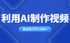 利用AI制作視頻，學會一種方法全平臺通用月入5W＋