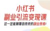 小紅書副業引流變現課，從0-1跑通副業項目，這一定能顛覆你傳統的副業思維