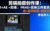剪輯拍攝創作課：PR+AE+剪映三件套實戰+案例拆解+接單技巧，學完月入3+