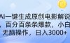 AI一鍵生成原創電影解說，一刀不剪百分百條條爆款，小白日入3000+