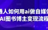 普通人如何用ai做自媒體，AI圖書博主變現(xiàn)流程