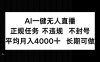 AI一鍵無人直播，正規任務 不違規 不封號，平均月入4000+ 長期可做