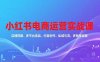 小紅書電商運營實戰課，店鋪搭建、多平臺選品、內容創作、私域引流、多賬號運營等玩法