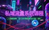 私域流量系統(tǒng)課程，八大秘籍全解析，含AI工具與同城運(yùn)營實(shí)戰(zhàn)(錄音+資料