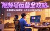 2025視頻號運營全攻略，推流機制加短劇剪輯，從養號到日銷34萬實戰
