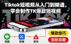 Tiktok短視頻從入門到精通，學會制作TK爆款短視頻