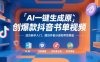 AI一鍵生成原創爆款抖音書單視頻，適合新手入門，擼創作者分成和帶貨傭金【揭秘】