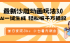 最新沙雕動畫玩法，AI一鍵生成，條條原創(chuàng) 輕松破千萬播放，單日變現(xiàn)3K+…