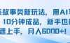 頭條故事類新玩法，用AI寫故事，10分鐘成品，新手也能快速上手，月入6k+