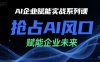 AI企業賦能實戰系列課，搶占AI風口，賦能企業未來