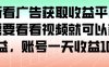 最新看廣告獲取收益平臺，只需要看看視頻就可以獲得收益，賬號一天收益100+